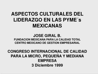 ASPECTOS CULTURALES DEL LIDERAZGO EN LAS PYME´s MEXICANAS JOSE GIRAL B. FUNDACION MEXICANA PARA LA CALIDAD TOTAL CENTRO