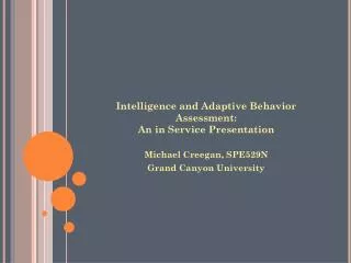 Intelligence and Adaptive Behavior Assessment: An in Service Presentation Michael Creegan , SPE529N Grand Canyon Unive