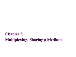 Chapter 5: Multiplexing: Sharing a Medium