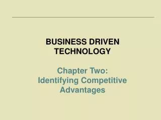BUSINESS DRIVEN TECHNOLOGY Chapter Two: Identifying Competitive Advantages