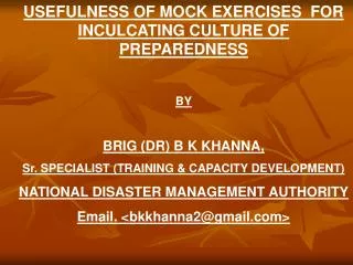 USEFULNESS OF MOCK EXERCISES FOR INCULCATING CULTURE OF PREPAREDNESS BY BRIG (DR) B K KHANNA, Sr. SPECIALIST (TRAINING