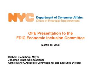 OFE Presentation to the FDIC Economic Inclusion Committee March 19, 2008 Michael Bloomberg, Mayor Jonathan Mintz, Commi