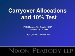 Carryover Allocations and 10% Test IPED Housing Tax Credits “101” October 12-13, 2006 By: John R. Condon, Esq .