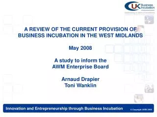 A REVIEW OF THE CURRENT PROVISION OF BUSINESS INCUBATION IN THE WEST MIDLANDS May 2008 A study to inform the AWM Enterp