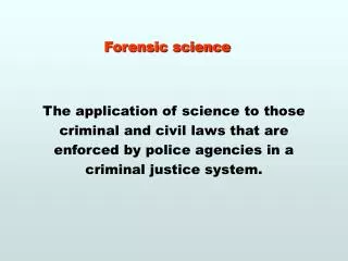 Forensic science The application of science to those criminal and civil laws that are enforced by police agencies in a c