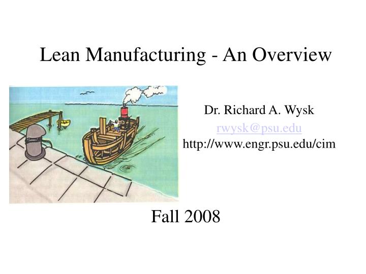 lean manufacturing an overview dr richard a wysk rwysk@psu edu http www engr psu edu cim fall 2008