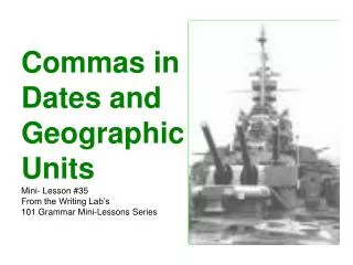 Commas in Dates and Geographic Units Mini- Lesson #35 From the Writing Lab’s 101 Grammar Mini-Lessons Series