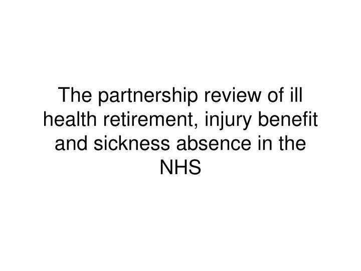 the partnership review of ill health retirement injury benefit and sickness absence in the nhs