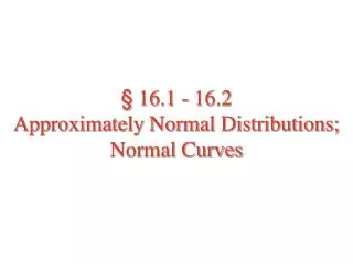 § 16.1 - 16.2 Approximately Normal Distributions; Normal Curves