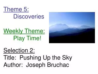 Theme 5: 	Discoveries Weekly Theme: 	Play Time! Selection 2: Title: Pushing Up the Sky Author: Joseph Bruchac