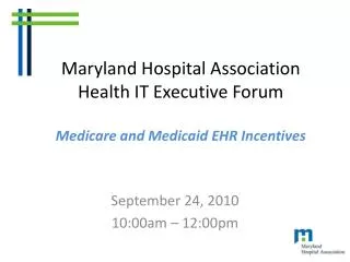 Maryland Hospital Association Health IT Executive Forum Medicare and Medicaid EHR Incentives