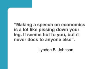 “Making a speech on economics is a lot like pissing down your leg. It seems hot to you, but it never does to anyone else