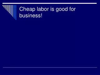 Cheap labor is good for business!