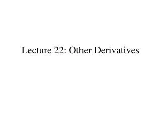 Lecture 22: Other Derivatives
