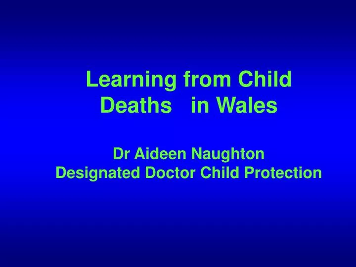 learning from child deaths in wales dr aideen naughton designated doctor child protection