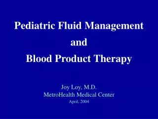 Pediatric Fluid Management and Blood Product Therapy Joy Loy, M.D. MetroHealth Medical Center April, 2004
