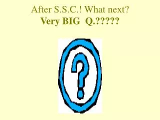 After S.S.C.! What next? Very BIG Q.?????