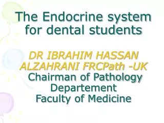 The Endocrine system for dental students DR IBRAHIM HASSAN ALZAHRANI FRCPath -UK Chairman of Pathology Departement Facu