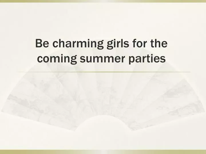 be charming girls for the coming summer parties
