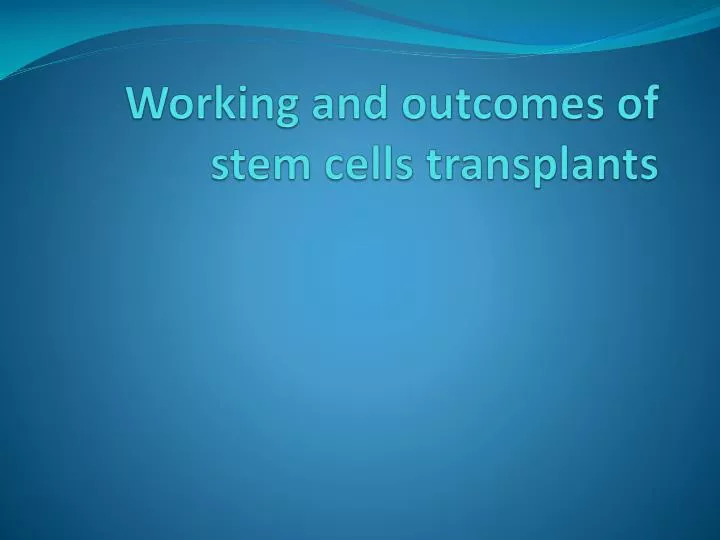 working and outcomes of stem cells transplants