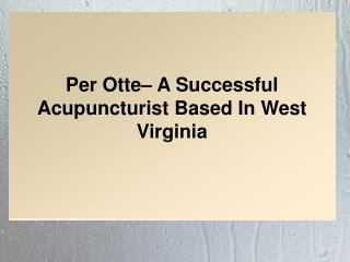 Per Otte– A Successful Acupuncturist Based In West Virginia