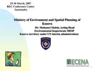 Ministry of Environment and Spatial Planning of Kosovo Mr. Muhamet Malsiu, Acting Head Environmen
