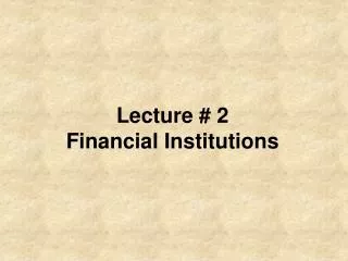 Lecture # 2 Financial Institutions