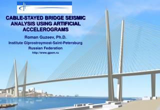 CABLE-STAYED BRIDGE SEISMIC ANALYSIS USING ARTIFICIAL ACCELEROGRAMS Roman Guzeev, Ph.D. Institute Giprostroymost-Saint-P