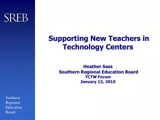 Supporting New Teachers in Technology Centers Heather Sass Southern Regional Education Board TCTW Forum January 13, 201