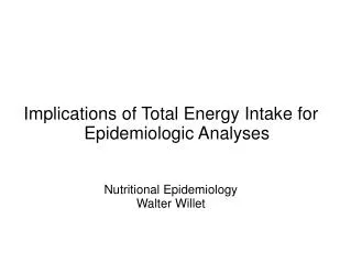 Implications of Total Energy Intake for Epidemiologic Analyses Nutritional Epidemiology Walter Willet