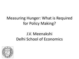 Measuring Hunger: What is Required for Policy Making? J.V. Meenakshi Delhi School of Economics
