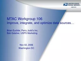 MTAC Workgroup 106 Improve, integrate, and optimize data sources… Brian Euclide, Perry Judd’s Inc. Bob Galaher, USPS Ma