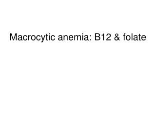 Macrocytic anemia: B12 &amp; folate