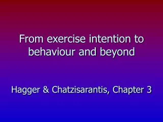 From exercise intention to behaviour and beyond Hagger &amp; Chatzisarantis, Chapter 3