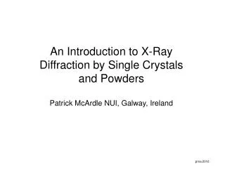 An Introduction to X-Ray Diffraction by Single Crystals and Powders Patrick McArdle NUI, Galway, Ireland