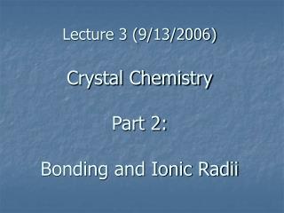Lecture 3 (9/13/2006) Crystal Chemistry Part 2: Bonding and Ionic Radii
