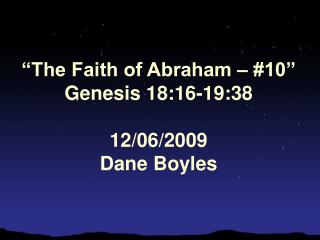 “The Faith of Abraham – #10” Genesis 18:16-19:38 12/06/2009 Dane Boyles