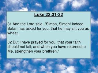 Luke 22:31-32 31 And the Lord said, &quot;Simon, Simon! Indeed, Satan has asked for you, that he may sift you as wheat.