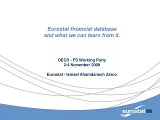 Eurostat financial database and what we can learn from it. OECD - FS Working Party 2-4 November 2009 Eurostat / Ismael