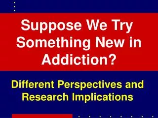 Suppose We Try Something New in Addiction?