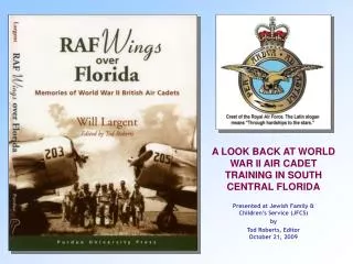 A LOOK BACK AT WORLD WAR II AIR CADET TRAINING IN SOUTH CENTRAL FLORIDA Presented at Jewish Family &amp; Children’s Serv
