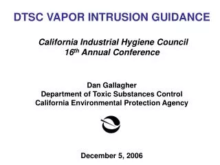 DTSC VAPOR INTRUSION GUIDANCE California Industrial Hygiene Council 16 th Annual Conference Dan Gallagher Department of