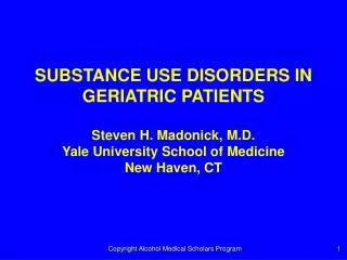 SUBSTANCE USE DISORDERS IN GERIATRIC PATIENTS Steven H. Madonick, M.D. Yale University School of Medicine New Haven, CT