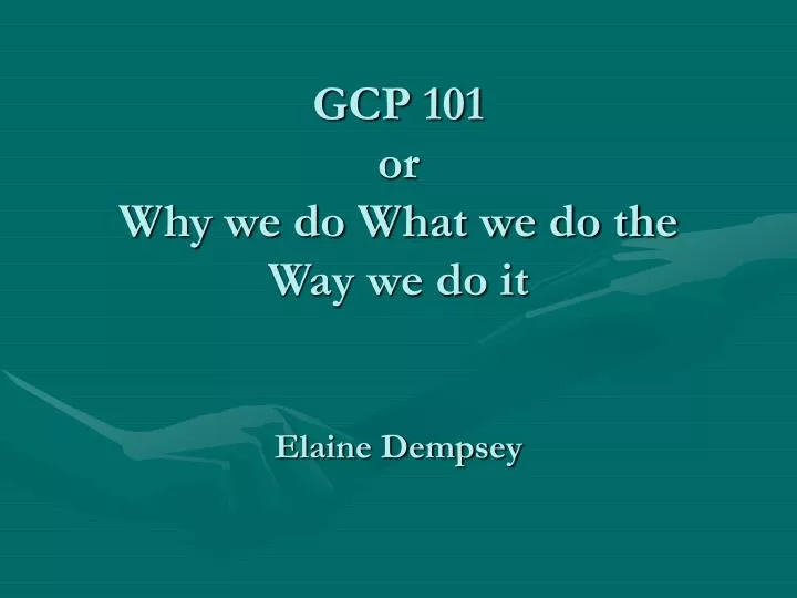 gcp 101 or why we do what we do the way we do it elaine dempsey
