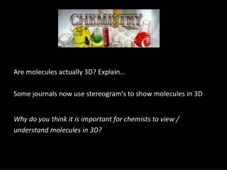 Are molecules actually 3D? Explain… Some journals now use stereogram's to show molecules in 3D Why do you think it is i