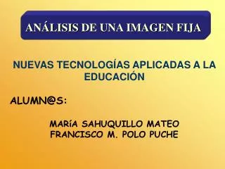 NUEVAS TECNOLOGÍAS APLICADAS A LA EDUCACIÓN ALUMN@S: MARíA SAHUQUILLO MATEO FRANCISCO M. POLO PUCHE