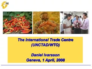 The International Trade Centre (UNCTAD/WTO) Daniel Ivarsson Geneva, 1 April, 2008