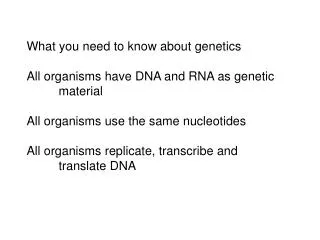 What you need to know about genetics All organisms have DNA and RNA as genetic 	material All organisms use the same nucl