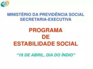 MINISTÉRIO DA PREVIDÊNCIA SOCIAL SECRETARIA-EXECUTIVA PROGRAMA DE ESTABILIDADE SOCIAL “18 DE ABRIL, DIA DO ÍNDIO”