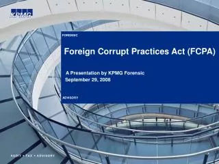 FORENSIC Foreign Corrupt Practices Act (FCPA) A Presentation by KPMG Forensic September 29, 2008 ADVISORY